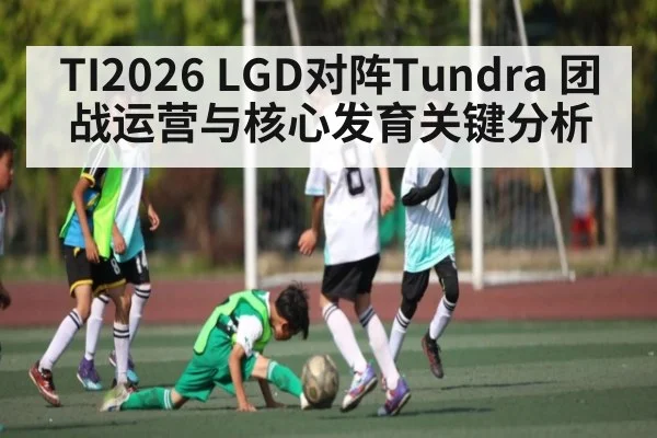 TI2026 LGD对阵Tundra 团战运营与核心发育关键分析