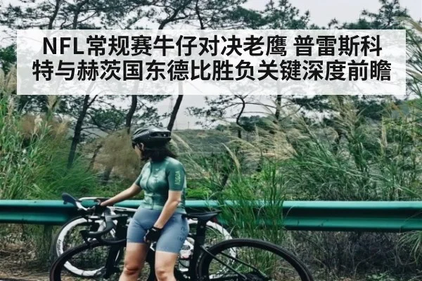 NFL常规赛牛仔对决老鹰 普雷斯科特与赫茨国东德比胜负关键深度前瞻